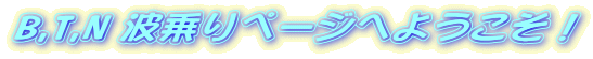 B,T,N �g���y�[�W�ւ悤�����I